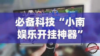 必备科技“小南娱乐开挂神器	”透视开挂辅助教程