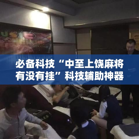 必备科技“中至上饶麻将有没有挂	”科技辅助神器手机版教程