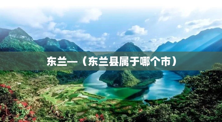 东兰—(东兰县属于哪个市) 东兰—(东兰县属于哪个市)
