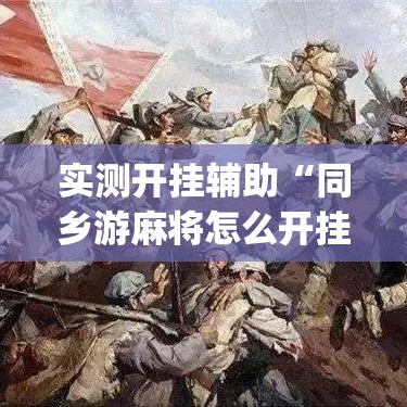 实测开挂辅助“同乡游麻将怎么开挂(辅助神器)开挂详细教程 实测开挂辅助“同乡游麻将怎么开挂(辅助神器)开挂详细教程