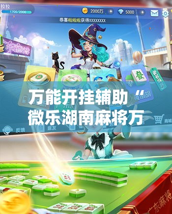 万能开挂辅助“微乐湖南麻将万能开挂器免费”透视开挂辅助教程