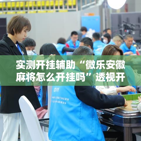 实测开挂辅助“微乐安徽麻将怎么开挂吗	”透视开挂辅助教程
