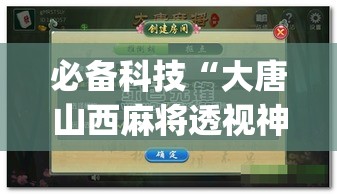 必备科技“大唐山西麻将透视神器”(透视挂)辅助透视教程