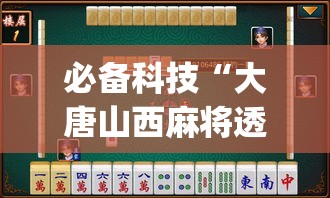 必备科技“大唐山西麻将透视神器”(透视挂)辅助透视教程