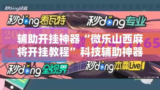 辅助开挂神器“微乐山西麻将开挂教程	”科技辅助神器手机版教程