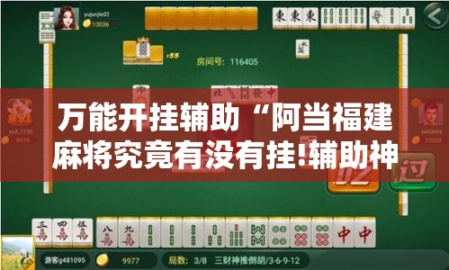 万能开挂辅助“阿当福建麻将究竟有没有挂!辅助神器插件下载 万能开挂辅助“阿当福建麻将究竟有没有挂!辅助神器插件下载