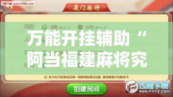 万能开挂辅助“阿当福建麻将究竟有没有挂!辅助神器插件下载 万能开挂辅助“阿当福建麻将究竟有没有挂!辅助神器插件下载