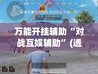 万能开挂辅助“对战互娱辅助”(透视挂)辅助透视教程