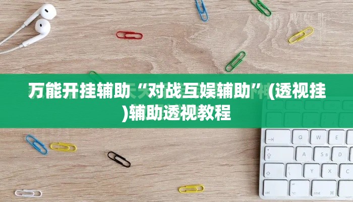 万能开挂辅助“对战互娱辅助”(透视挂)辅助透视教程