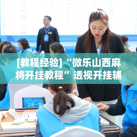 [教程经验]“微乐山西麻将开挂教程”透视开挂辅助教程