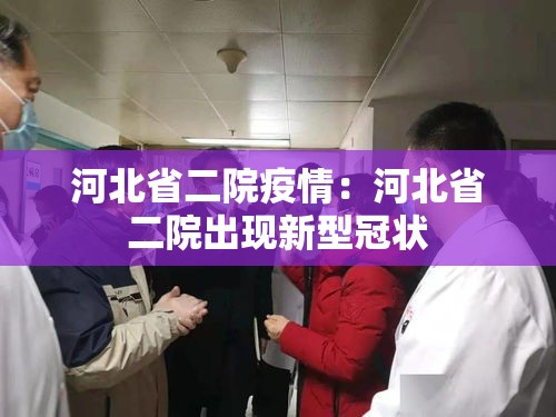 河北省二院疫情:河北省二院出现新型冠状 河北省二院疫情:河北省二院出现新型冠状