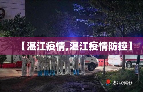 【湛江疫情,湛江疫情防控】 【湛江疫情,湛江疫情防控】
