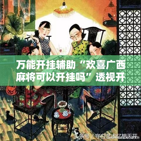 万能开挂辅助“欢喜广西麻将可以开挂吗”透视开挂辅助教程