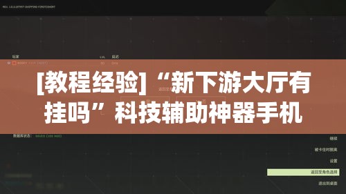 [教程经验]“新下游大厅有挂吗”科技辅助神器手机版教程
