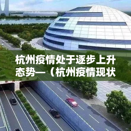杭州疫情处于逐步上升态势—(杭州疫情现状) 杭州疫情处于逐步上升态势—(杭州疫情现状)