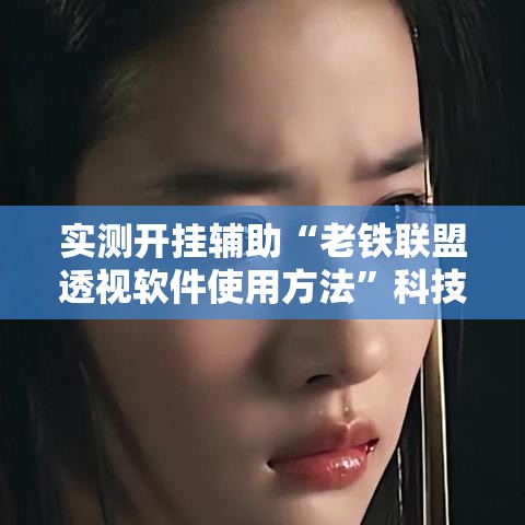 实测开挂辅助“老铁联盟透视软件使用方法”科技辅助神器手机版教程