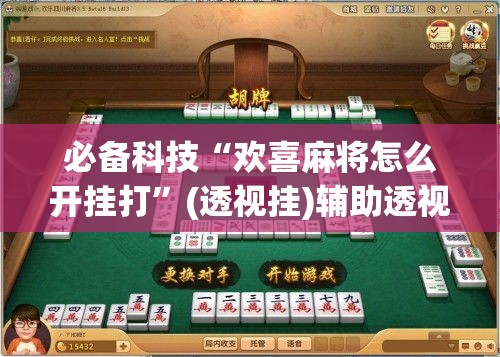 必备科技“欢喜麻将怎么开挂打”(透视挂)辅助透视教程