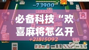 必备科技“欢喜麻将怎么开挂打”(透视挂)辅助透视教程
