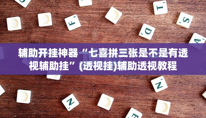 辅助开挂神器“七喜拼三张是不是有透视辅助挂”(透视挂)辅助透视教程