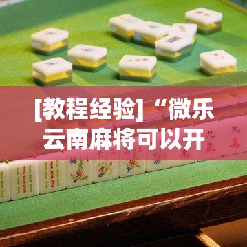 [教程经验]“微乐云南麻将可以开挂吗	”透视开挂辅助教程