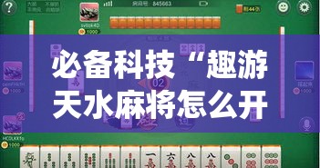 必备科技“趣游天水麻将怎么开挂”(透视挂)辅助透视教程