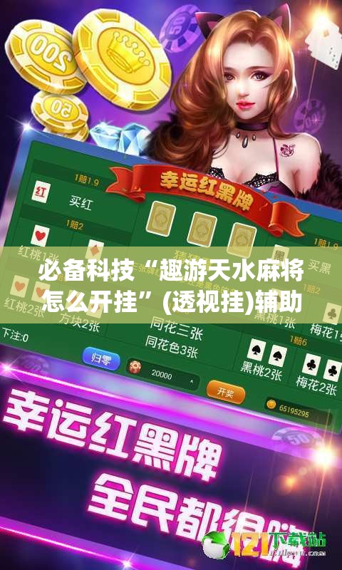 必备科技“趣游天水麻将怎么开挂”(透视挂)辅助透视教程