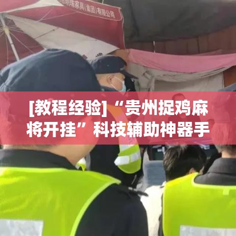 [教程经验]“贵州捉鸡麻将开挂	”科技辅助神器手机版教程