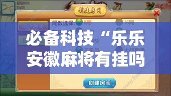 必备科技“乐乐安徽麻将有挂吗”透视开挂辅助教程