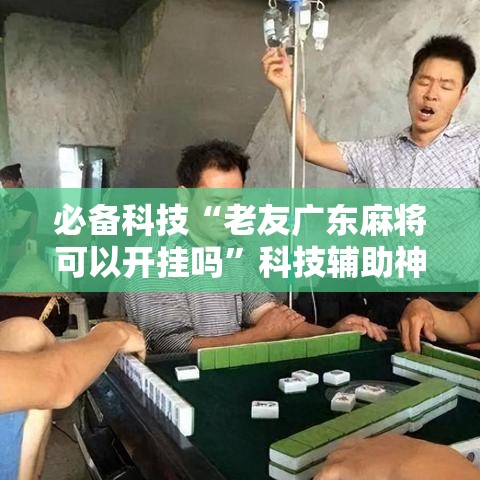 必备科技“老友广东麻将可以开挂吗”科技辅助神器手机版教程