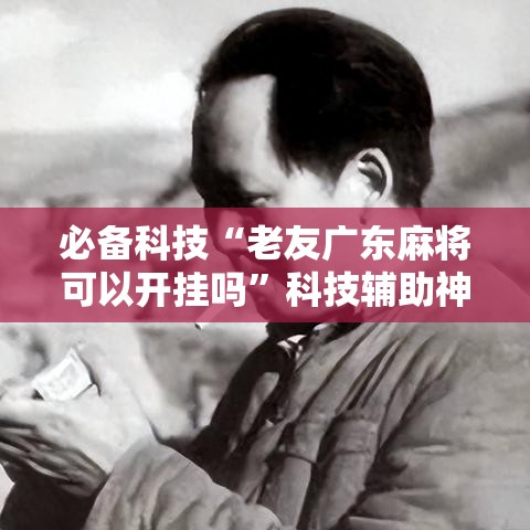 必备科技“老友广东麻将可以开挂吗”科技辅助神器手机版教程