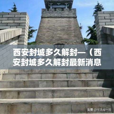 西安封城多久解封—(西安封城多久解封最新消息) 西安封城多久解封—(西安封城多久解封最新消息)