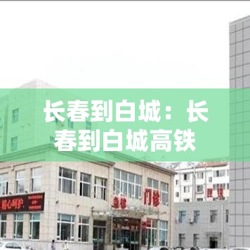 长春到白城:长春到白城高铁 长春到白城:长春到白城高铁