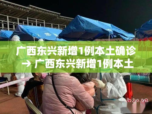 广西东兴新增1例本土确诊 → 广西东兴新增1例本土确诊病例 广西东兴新增1例本土确诊 → 广西东兴新增1例本土确诊病例