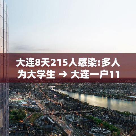 大连8天215人感染:多人为大学生 → 大连一户11人感染 大连8天215人感染:多人为大学生 → 大连一户11人感染