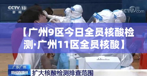 【广州9区今日全员核酸检测·广州11区全员核酸】 【广州9区今日全员核酸检测·广州11区全员核酸】