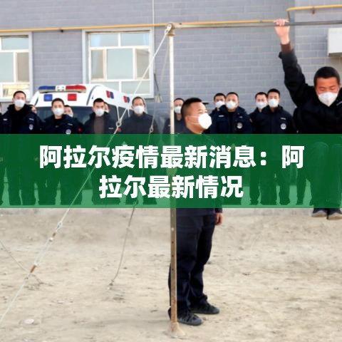阿拉尔疫情最新消息:阿拉尔最新情况 阿拉尔疫情最新消息:阿拉尔最新情况