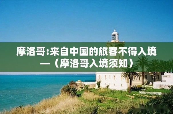 摩洛哥:来自中国的旅客不得入境—(摩洛哥入境须知) 摩洛哥:来自中国的旅客不得入境—(摩洛哥入境须知)