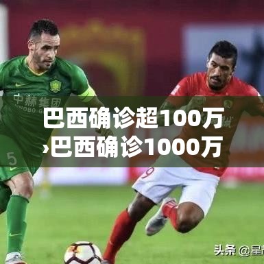 巴西确诊超100万›巴西确诊1000万