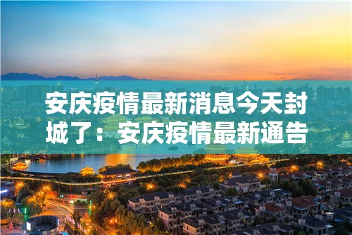 安庆疫情最新消息今天封城了：安庆疫情最新通告