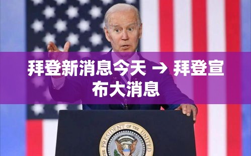 拜登新消息今天 → 拜登宣布大消息 拜登新消息今天 → 拜登宣布大消息