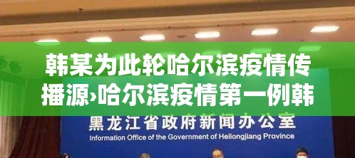 韩某为此轮哈尔滨疫情传播源›哈尔滨疫情第一例韩 韩某为此轮哈尔滨疫情传播源›哈尔滨疫情第一例韩
