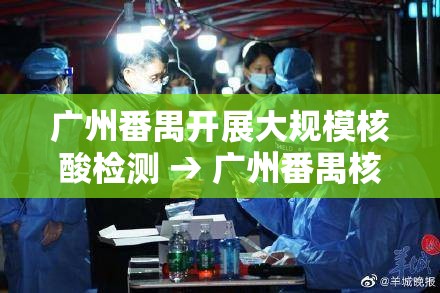 广州番禺开展大规模核酸检测 → 广州番禺核酸检测时间 广州番禺开展大规模核酸检测 → 广州番禺核酸检测时间