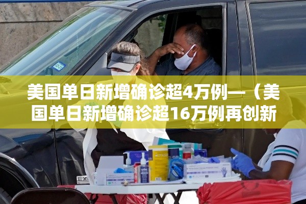 美国单日新增确诊超4万例—（美国单日新增确诊超16万例再创新高）