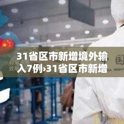 31省区市新增境外输入7例›31省区市新增境外输入确诊17例 31省区市新增境外输入7例›31省区市新增境外输入确诊17例