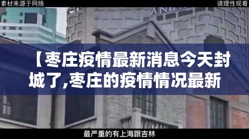 【枣庄疫情最新消息今天封城了,枣庄的疫情情况最新的】 【枣庄疫情最新消息今天封城了,枣庄的疫情情况最新的】
