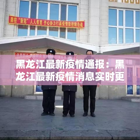 黑龙江最新疫情通报：黑龙江最新疫情消息实时更新