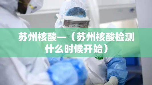 苏州核酸—（苏州核酸检测什么时候开始）