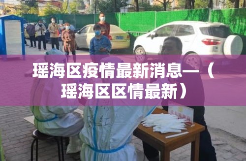 瑶海区疫情最新消息—(瑶海区区情最新) 瑶海区疫情最新消息—(瑶海区区情最新)
