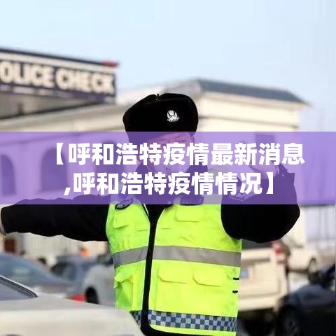 【呼和浩特疫情最新消息,呼和浩特疫情情况】 【呼和浩特疫情最新消息,呼和浩特疫情情况】
