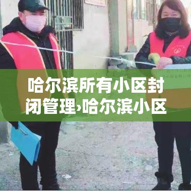 哈尔滨所有小区封闭管理›哈尔滨小区封闭小区名单最新